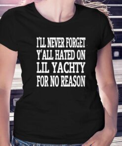 I’ll Never Forget Y’all Hated On Lil Yachty For No Reason Shirt