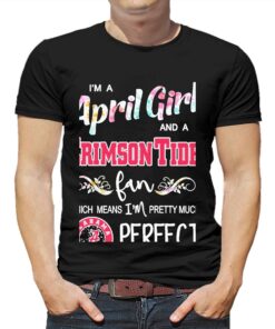Im A April Girl And A Alabama Crimson Tide Fan Which Means Im Pretty Much Perfect Shirt Im A April Girl And A Alabama Crimson Tide Fan Which Means Im Pretty Much Perfect Shirt