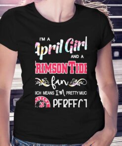Im A April Girl And A Alabama Crimson Tide Fan Which Means Im Pretty Much Perfect Shirt Im A April Girl And A Alabama Crimson Tide Fan Which Means Im Pretty Much Perfect Shirt