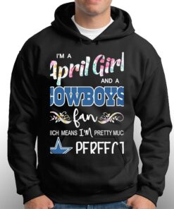 Im A April Girl And A Dallas Cowboys Fan Which Means Im Pretty Much Perfect Shirt 3