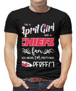 Im A April Girl And A Kansas City Chiefs Fan Which Means Im Pretty Much Perfect Shirt Im A April Girl And A Kansas City Chiefs Fan Which Means Im Pretty Much Perfect Shirt