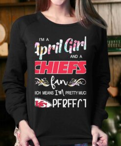 Im A April Girl And A Kansas City Chiefs Fan Which Means Im Pretty Much Perfect Shirt 4