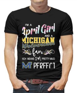 Im A April Girl And A Michigan Wolverines Fan Which Means Im Pretty Much Perfect Shirt Im A April Girl And A Michigan Wolverines Fan Which Means Im Pretty Much Perfect Shirt