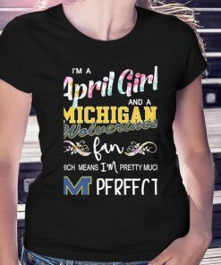 Im A April Girl And A Michigan Wolverines Fan Which Means Im Pretty Much Perfect Shirt Im A April Girl And A Michigan Wolverines Fan Which Means Im Pretty Much Perfect Shirt