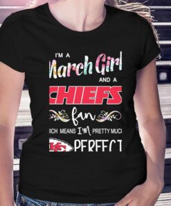 Im A March Girl And A Kansas City Chiefs Fan Which Means Im Pretty Much Perfect Shirt 2
