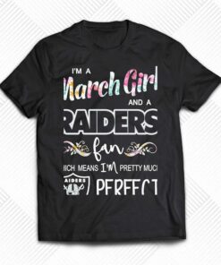 Im A March Girl And A Las Vegas Raiders Fan Which Means Im Pretty Much Perfect Shirt Im A March Girl And A Las Vegas Raiders Fan Which Means Im Pretty Much Perfect Shirt