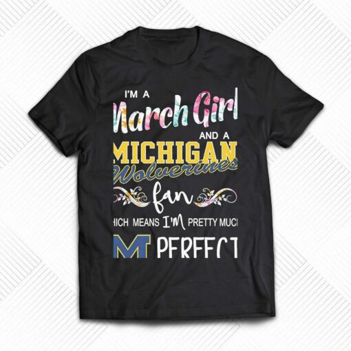 Im A March Girl And A Michigan Wolverines Fan Which Means Im Pretty Much Perfect Shirt