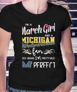 Im A March Girl And A Michigan Wolverines Fan Which Means Im Pretty Much Perfect Shirt Im A March Girl And A Michigan Wolverines Fan Which Means Im Pretty Much Perfect Shirt
