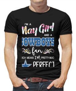 Im A May Girl And A Dallas Cowboys Fan Which Means Im Pretty Much Perfect Shirt Im A May Girl And A Dallas Cowboys Fan Which Means Im Pretty Much Perfect Shirt