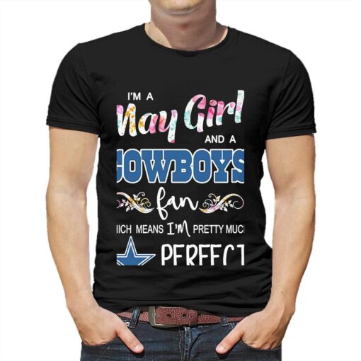 Im A May Girl And A Dallas Cowboys Fan Which Means Im Pretty Much Perfect Shirt