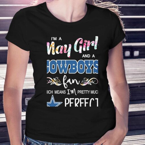 Im A May Girl And A Dallas Cowboys Fan Which Means Im Pretty Much Perfect Shirt