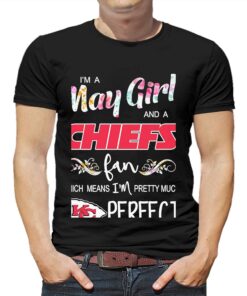 Im A May Girl And A Kansas City Chiefs Fan Which Means Im Pretty Much Perfect Shirt Im A May Girl And A Kansas City Chiefs Fan Which Means Im Pretty Much Perfect Shirt