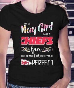 Im A May Girl And A Kansas City Chiefs Fan Which Means Im Pretty Much Perfect Shirt Im A May Girl And A Kansas City Chiefs Fan Which Means Im Pretty Much Perfect Shirt