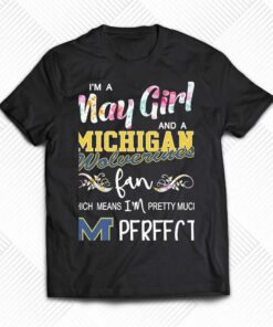 Im A May Girl And A Michigan Wolverines Fan Which Means Im Pretty Much Perfect Shirt Im A May Girl And A Michigan Wolverines Fan Which Means Im Pretty Much Perfect Shirt