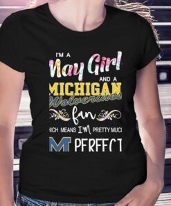Im A May Girl And A Michigan Wolverines Fan Which Means Im Pretty Much Perfect Shirt Im A May Girl And A Michigan Wolverines Fan Which Means Im Pretty Much Perfect Shirt