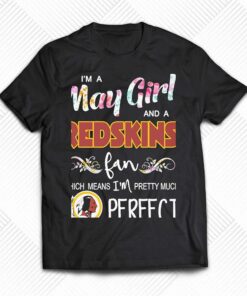 Im A May Girl And A Washington Redskins Fan Which Means Im Pretty Much Perfect Shirt 1