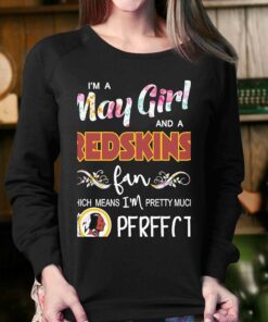 Im A May Girl And A Washington Redskins Fan Which Means Im Pretty Much Perfect Shirt 4