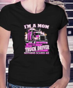 Im A Mom And A Truck Driver Nothing Scares Me Shirt Im A Mom And A Truck Driver Nothing Scares Me Shirt