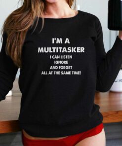 I’m A Multitasker I Can Listen Ignore And Forget All Att The Same Time T-shirt I’m A Multitasker I Can Listen Ignore And Forget All Att The Same Time T-shirt
