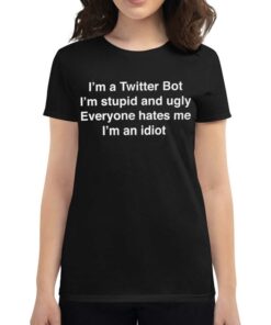 I’m A Twitter Bot I’m Stupid And Ugly Everyone Hates Me I’m An Idiot Shirt I’m A Twitter Bot I’m Stupid And Ugly Everyone Hates Me I’m An Idiot Shirt