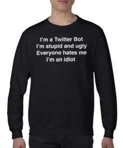 I'm A Twitter Bot I'm Stupid And Ugly Everyone Hates Me I'm An Idiot Shirt 3 Im A Twitter Bot Im Stupid And Ugly Everyone Hates Me Im An Idiot Shirt 4