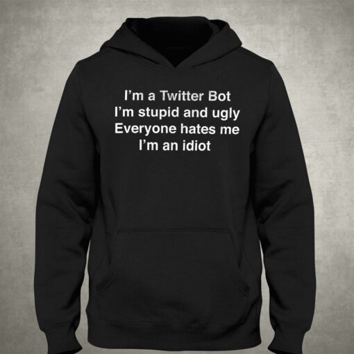 I’m A Twitter Bot I’m Stupid And Ugly Everyone Hates Me T-shirt