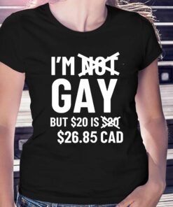 I’m Gay But 20$ Is 2685 Cad Shirt I’m Gay But 20$ Is 2685 Cad Shirt