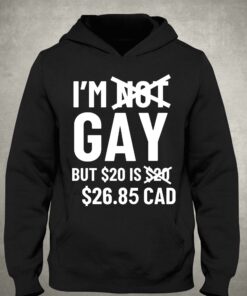 I'm Gay But 20$ Is 2685 Cad Shirt 2 Im Gay But 20 Is 2685 Cad Shirt 3