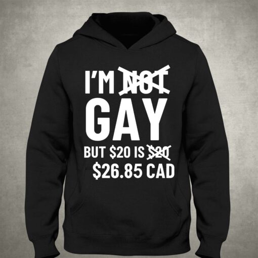 I’m Gay But 20$ Is 2685 Cad Shirt