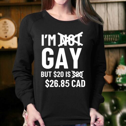 I’m Gay But 20$ Is 2685 Cad Shirt