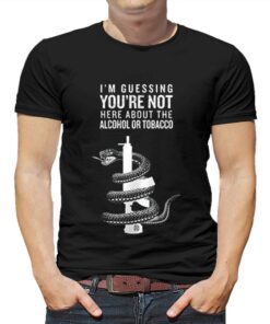 I’m Guessing You’re Not Here About Alcohol Or Tobacco Shirt