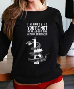 I’m Guessing You’re Not Here About Alcohol Or Tobacco Shirt