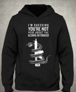 I'm Guessing You're Not Here About Alcohol Or Tobacco Shirt 2 Im Guessing Youre Not Here About Alcohol Or Tobacco Shirt 3