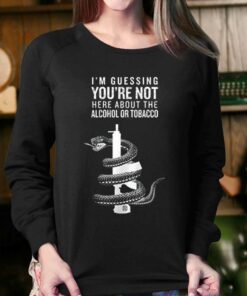 I'm Guessing You're Not Here About Alcohol Or Tobacco Shirt 3 Im Guessing Youre Not Here About Alcohol Or Tobacco Shirt 4