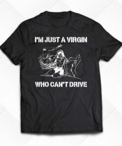 Im Just A Virgin Who Cant Drive Shirt 1