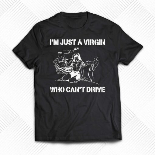 I’m Just A Virgin Who Can’t Drive Shirt