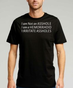 I’m Not An Asshole Shirt I’m A Hemorrhoid I Irritate Assholes Shirt