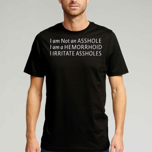 I’m Not An Asshole Shirt I’m A Hemorrhoid I Irritate Assholes Shirt