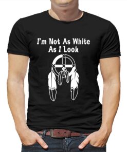 I’m Not As White As I Look T-shirt I’m Not As White As I Look T-shirt