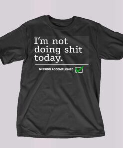 I’m Not Doing Shit Today Mission Accomplished Shirt I’m Not Doing Shit Today Mission Accomplished Shirt