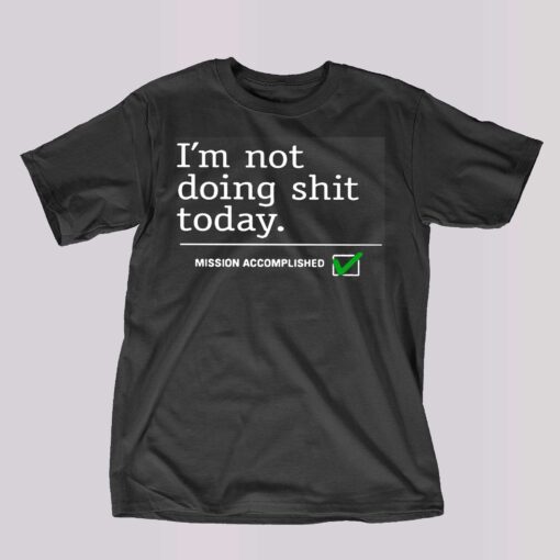 I’m Not Doing Shit Today Mission Accomplished Shirt