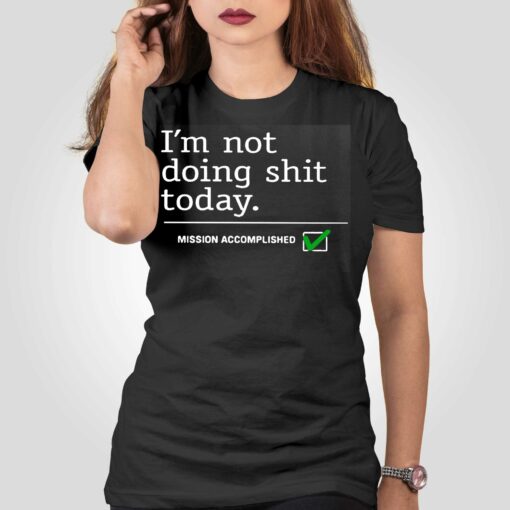 I’m Not Doing Shit Today Mission Accomplished Shirt