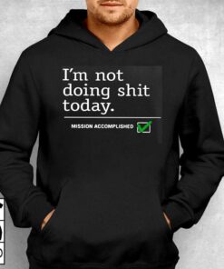 I'm Not Doing Shit Today Mission Accomplished Shirt 2 Im Not Doing Shit Today Mission Accomplished Shirt 3