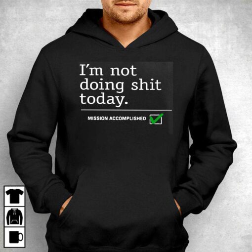 I’m Not Doing Shit Today Mission Accomplished Shirt