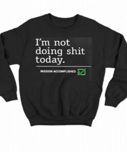 I'm Not Doing Shit Today Mission Accomplished Shirt 3 Im Not Doing Shit Today Mission Accomplished Shirt 4