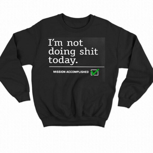 I’m Not Doing Shit Today Mission Accomplished Shirt