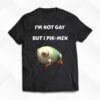 I’m Not Gay But I Pik-men T-shirt