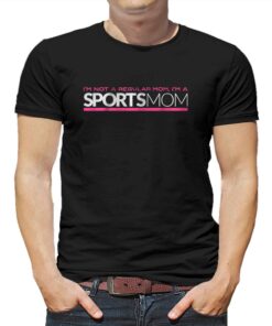 I’m Not Like A Regular Mom I’m A Sports Mom T-shirt I’m Not Like A Regular Mom I’m A Sports Mom T-shirt