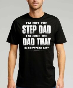 I’m Not The Step Dad Im Just The Dad That Stepped Up Shirt I’m Not The Step Dad Im Just The Dad That Stepped Up Shirt