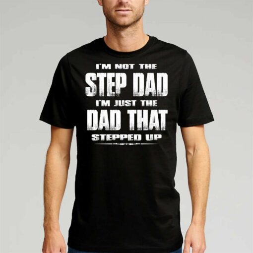 I’m Not The Step Dad Im Just The Dad That Stepped Up Shirt